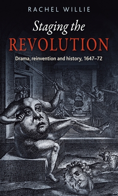 Staging the Revolution: Drama, Reinvention and History, 1647-72 - Willie, Rachel