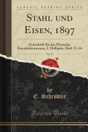 Stahl Und Eisen, 1897, Vol. 17: Zeitschrift Fr Das Deutsche Eisenhttenwesen; 2. Halbjahr, Heft 13-24 (Classic Reprint)