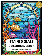 Stained Glass Coloring Book Series 1: Under The Sea 30 Designs of Relaxing Sea creatures to Color Adult Coloring for Stress Relief: Create Your Own Underwater Masterpieces