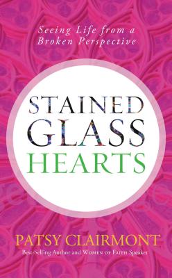 Stained Glass Hearts: Seeing Life from a Broken Perspective - Clairmont, Patsy
