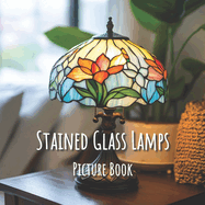 Stained Glass Lamps: Picture Book: A Captivating Book of Radiant Designs - for Seniors, Families, and Thoughtful Gifting - Book For Eldercare, Dementia and Alzheimer Patients