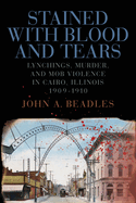 Stained with Blood and Tears: Lynchings, Murder, and Mob Violence in Cairo, Illinois, 1909-1910