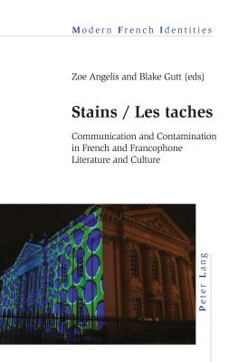 Stains / Les taches: Communication and Contamination in French and Francophone Literature and Culture - Khalfa, Jean, and Angelis, Zoe (Editor), and Gutt, Blake (Editor)
