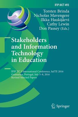 Stakeholders and Information Technology in Education: Ifip Tc 3 International Conference, Saite 2016, Guimares, Portugal, July 5-8, 2016, Revised Selected Papers - Brinda, Torsten (Editor), and Mavengere, Nicholas (Editor), and Haukijrvi, Ilkka (Editor)
