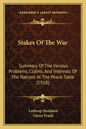 Stakes Of The War: Summary Of The Various Problems, Claims, And Interests Of The Nations At The Peace Table (1918)