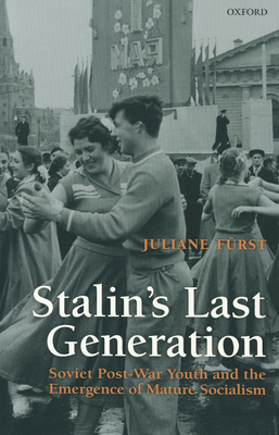 Stalin's Last Generation: Soviet Post-War Youth and the Emergence of Mature Socialism - Frst, Juliane