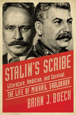 Stalin's Scribe: Literature, Ambition, and Survival: The Life of Mikhail Sholokhov - Boeck, Brian J