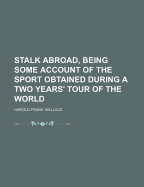 Stalk Abroad, Being Some Account of the Sport Obtained During a Two Years Tour's of the World