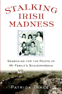 Stalking Irish Madness: Searching for the Roots of My Family's Schizophrenia - Tracey, Patrick