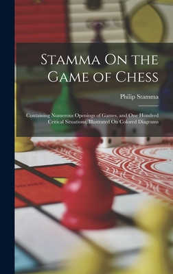 Stamma On the Game of Chess: Containing Numerous Openings of Games, and One Hundred Critical Situations, Illustrated On Colored Diagrams - Stamma, Philip