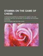 Stamma on the Game of Chess: Containing Numerous Openings of Games, and One Hundred Critical Situations, Illustrated on Colored Diagrams