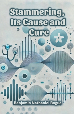 Stammering, Its Cause and Cure - Bogue, Benjamin Nathaniel