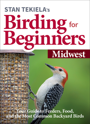 Stan Tekiela's Birding for Beginners: Midwest: Your Guide to Feeders, Food, and the Most Common Backyard Birds - Tekiela, Stan