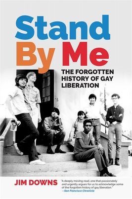 Stand by Me: The Forgotten History of Gay Liberation - Downs, Jim