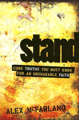 Stand: Core Truths You Must Know for an Unshakable Faith - McFarland, Alex, M..A.