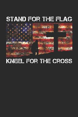 Stand for the Flag Kneel for the Cross: Patriotic American Us Flag Soldier Protest Notebook (6x9) - Journals, Shocking