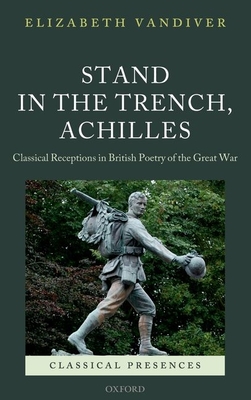 Stand in the Trench, Achilles: Classical Receptions in British Poetry of the Great War - Vandiver, Elizabeth