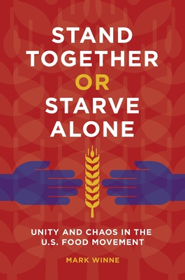 Stand Together or Starve Alone: Unity and Chaos in the U.S. Food Movement - Winne, Mark