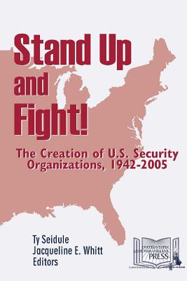 Stand Up and Fight! The Creation of U.S. Security Organizations, 1942-2005 - Seidule, Ty, and Whitt, Jacqueline, and War College, U S Army