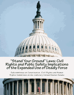 Stand Your Ground Laws: Civil Rights and Public Safety Implications of the Expanded Use of Deadly Force