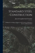 Standard Steel Construction: A Manual for Architects, Engineers and Contractors, Relating to the Use of Structural Steel