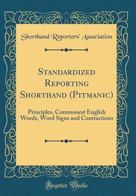 Standardized Reporting Shorthand (Pitmanic): Principles, Commonest English Words, Word Signs and Contractions (Classic Reprint) - Association, Shorthand Reporters'