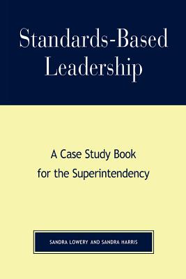 Standards-Based Leadership: A Case Study Book for the Superintendency - Lowery, Sandra, and Harris, Sandra