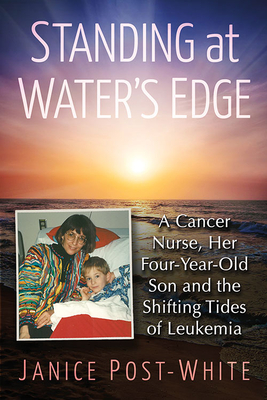 Standing at Water's Edge: A Cancer Nurse, Her Four-Year-Old Son and the Shifting Tides of Leukemia - Post-White, Janice