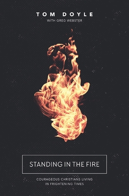 Standing in the Fire: Courageous Christians Living in Frightening Times - Doyle, Tom, and Webster, Greg