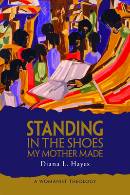 Standing in the Shoes My Mother Made: A Womanist Theology - Hayes, Diana L