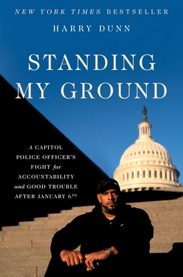 Standing My Ground: A Capitol Police Officer's Fight for Accountability and Good Trouble After January 6th - Dunn, Harry