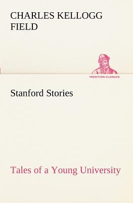 Stanford Stories Tales of a Young University - Field, Charles K (Charles Kellogg)