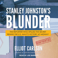 Stanley Johnston's Blunder: The Reporter Who Spilled the Secret Behind the U.S. Navy's Victory at Midway