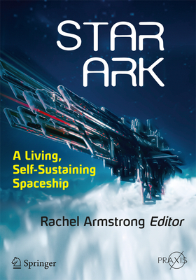 Star Ark: A Living, Self-Sustaining Spaceship - Armstrong, Rachel (Editor)