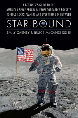 Star Bound: A Beginner's Guide to the American Space Program, from Goddard's Rockets to Goldilocks Planets and Everything in Between - Carney, Emily, and McCandless, Bruce