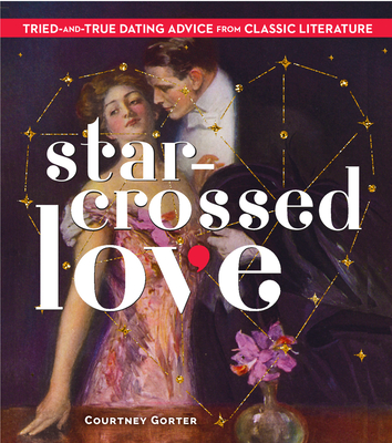 Star-Crossed Love: Tried-And-True Dating Advice from Classic Literature - Gorter, Courtney