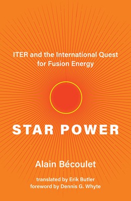 Star Power: Iter and the International Quest for Fusion Energy - Becoulet, Alain, and Butler, Erik (Translated by), and Whyte, Dennis G (Foreword by)