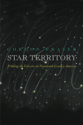 Star Territory: Printing the Universe in Nineteenth-Century America - Fraser, Gordon