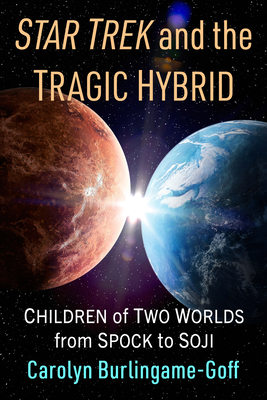 Star Trek and the Tragic Hybrid: Children of Two Worlds from Spock to Soji - Burlingame-Goff, Carolyn