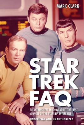 Star Trek FAQ (Unofficial and Unauthorized): Everything Left to Know about the First Voyages of the Starship Enterprise - Clark, Mark