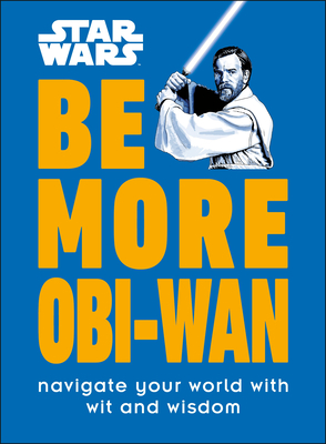 Star Wars Be More Obi-WAN: Navigate Your World with Wit and Wisdom - Knox, Kelly