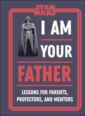 Star Wars I Am Your Father: Lessons for Parents, Protectors, and Mentors - Zehr, Dan, and Richau, Amy