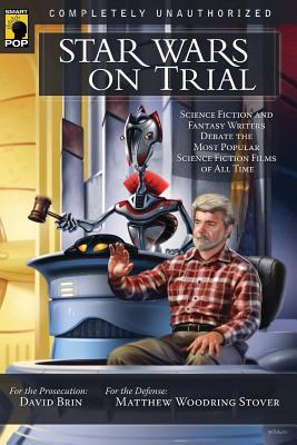 Star Wars on Trial: Science Fiction and Fantasy Writers Debate the Most Popular Science Fiction Films of All Time - Brin, David (Editor), and Stover, Matthew Woodring (Editor)