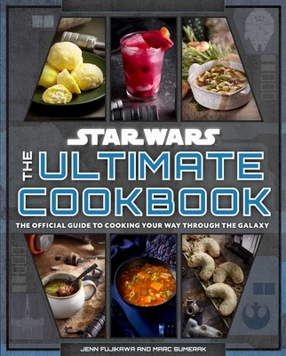 Star Wars: The Ultimate Cookbook: The Official Guide to Cooking Your Way Through the Galaxy - Fujikawa, Jenn, and Sumerak, Marc