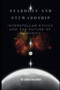 Stardust and Stewardship: Interstellar Ethics and the Future of Humanity