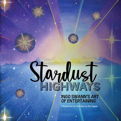 Stardust Highways: Ingo Swann's Art of Entertaining - Swann, Ingo, and Flippen, Elly (Editor)