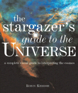 Stargazer's Guide to the Universe: A Complete Visual Guide to Interpreting the Cosmos - Kerrod, Robin