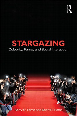 Stargazing: Celebrity, Fame, and Social Interaction - Ferris, Kerry O, and Harris, Scott R
