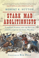 Stark Mad Abolitionists: Lawrence, Kansas, and the Battle Over Slavery in the Civil War Era