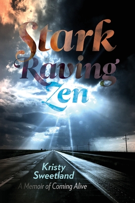 Stark Raving Zen: A Memoir of Coming Alive - Sweetland, Kristy